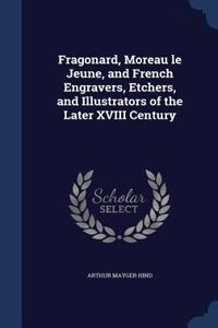 Fragonard, Moreau Le Jeune, and French Engravers, Etchers, and Illustrators of the Later XVIII Century