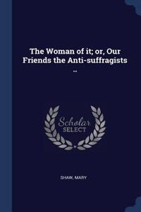 Woman of it; or, Our Friends the Anti-suffragists ..