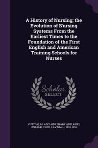 History of Nursing; the Evolution of Nursing Systems From the Earliest Times to the Foundation of the First English and American Training Schools for Nurses