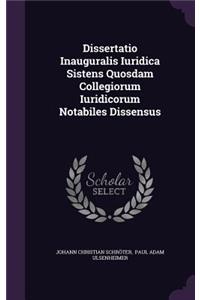 Dissertatio Inauguralis Iuridica Sistens Quosdam Collegiorum Iuridicorum Notabiles Dissensus