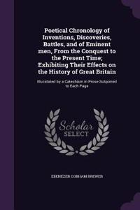 Poetical Chronology of Inventions, Discoveries, Battles, and of Eminent men, From the Conquest to the Present Time; Exhibiting Their Effects on the History of Great Britain