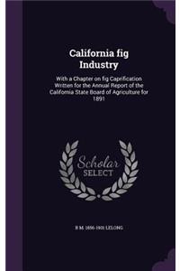 California fig Industry: With a Chapter on fig Caprification Written for the Annual Report of the California State Board of Agriculture for 1891