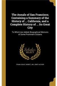 The Annals of San Francisco; Containing a Summary of the History of ... California, and a Complete History of ... Its Great City
