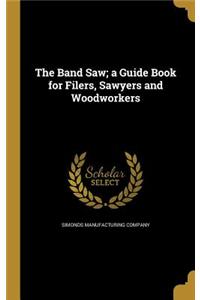 The Band Saw; A Guide Book for Filers, Sawyers and Woodworkers