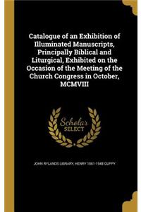 Catalogue of an Exhibition of Illuminated Manuscripts, Principally Biblical and Liturgical, Exhibited on the Occasion of the Meeting of the Church Congress in October, MCMVIII