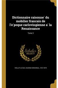 Dictionnaire raisonné du mobilier français de l'époque carlovingienne à la Renaissance; Tome 3