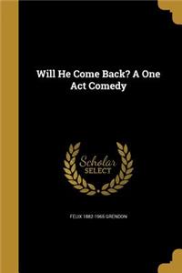 Will He Come Back? A One Act Comedy