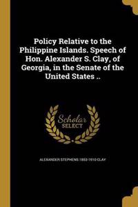 Policy Relative to the Philippine Islands. Speech of Hon. Alexander S. Clay, of Georgia, in the Senate of the United States ..