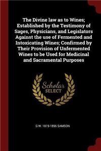 The Divine law as to Wines; Established by the Testimony of Sages, Physicians, and Legislators Against the use of Fermented and Intoxicating Wines; Confirmed by Their Provision of Unfermented Wines to be Used for Medicinal and Sacramental Purposes