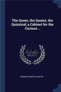 The Queer, the Quaint, the Quizzical; a Cabinet for the Curious ..