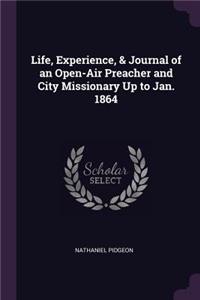 Life, Experience, & Journal of an Open-Air Preacher and City Missionary Up to Jan. 1864