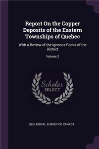 Report On the Copper Deposits of the Eastern Townships of Quebec: With a Review of the Igneous Rocks of the District; Volume 2