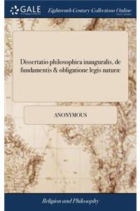 Dissertatio Philosophica Inauguralis, de Fundamentis & Obligatione Legis Naturæ