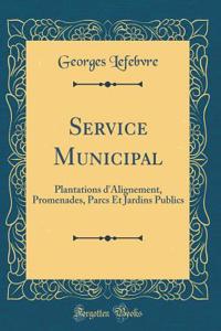 Service Municipal: Plantations d'Alignement, Promenades, Parcs Et Jardins Publics (Classic Reprint)