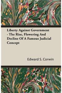 Liberty Against Government - The Rise, Flowering and Decline of a Famous Judicial Concept