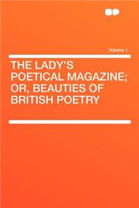 The Lady's Poetical Magazine; Or, Beauties of British Poetry Volume 1