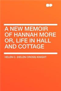 A New Memoir of Hannah More Or, Life in Hall and Cottage
