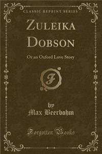 Zuleika Dobson: Or an Oxford Love Story (Classic Reprint)