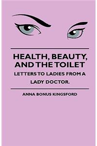Health, Beauty, and the Toilet - Letters to Ladies from a Lady Doctor.
