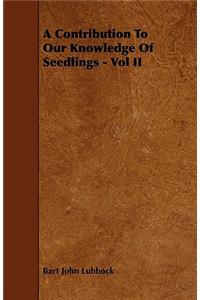 A Contribution To Our Knowledge Of Seedlings - Vol II