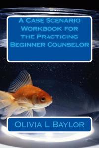 A Case Scenario Workbook for the Practicing Beginner Counselor