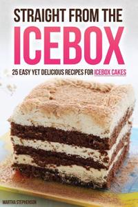 Straight from the Icebox: 25 Easy Yet Delicious Recipes for Icebox Cakes