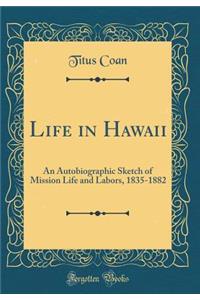 Life in Hawaii: An Autobiographic Sketch of Mission Life and Labors, 1835-1882 (Classic Reprint)