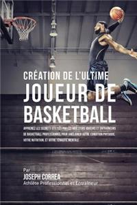 Création de l'Ultime Joueur de Basketball: Apprenez les secrets utilisés par les meilleurs joueurs et entraîneurs de basketball professionnel pour améliorer votre condition physique, votre Nu