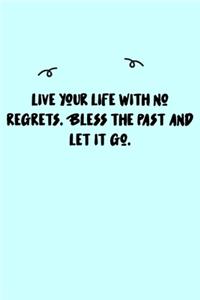 Live your life with no regrets. Bless the past and let it go. Journal