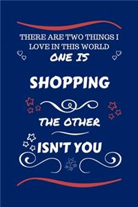 There Are Two Things I Love In This World One Is Shopping The Other Isn't You
