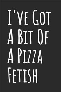 I've Got A Bit Of A Pizza Fetish