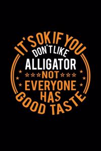 It's Ok If You Don't Like Alligator Not Everyone Has Good Taste: Lined Journal, 120 Pages, 6x9 Sizes, Funny Alligator Notebook Gift For Alligator Lover