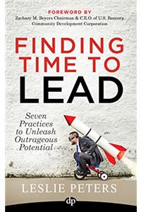 Finding Time to Lead: Seven Practices to Unleash Outrageous Potential