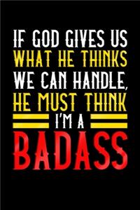 If God Gives Us What He Thinks We Can Handle He Must Think I'm A Badass