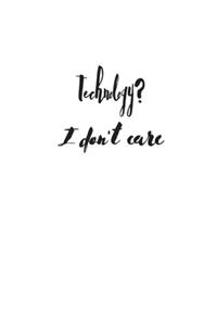 Technology? I don't care