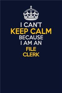 I Can't Keep Calm Because I Am An File Clerk