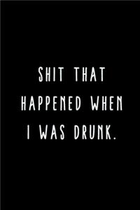 Shit That Happened When I Was Drunk.