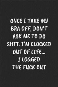 Once I Take My Bra Off, Don't Ask Me to Do Shit. I'm Clocked Out of Life... I Logged the Fuck Out