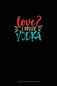 Love? I Prefer Vodka