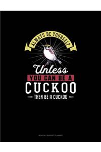 Always Be Yourself Unless You Can Be A Cuckoo Then Be A Cuckoo