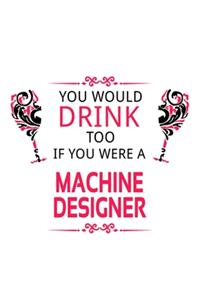 You Would Drink Too If You Were A Machine Designer