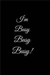 I'm Busy Busy Busy!