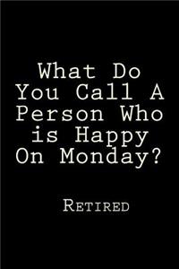 What Do You Call A Person Who is Happy On Monday? Retired: Blank Lined Journal