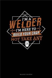 I'm a Welder I'm Here to Build Your Crap Not Take Any