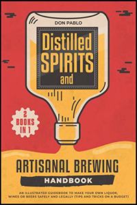 Distilled Spirits and Artisanal Brewing Handbook [2 Books in 1]