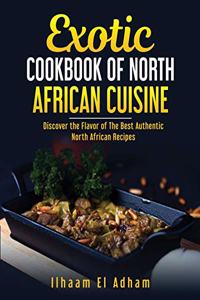 Exotic Cookbook of North African Cuisine: Discover The Flavor of The Best Authentic North African Recipes