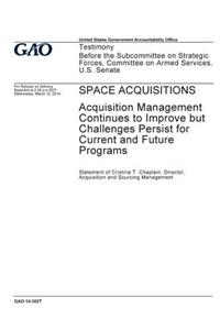 Space acquisitions, acquisition management continues to improve but challenges persist for current and future programs