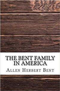 The Bent Family in America: Being Mainly a Genealogy of the Descendants of John Bent Who Settled in Sudbury, Mass., in 1638