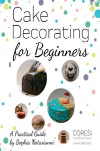Cake Decorating for Beginners. A Practical Guide