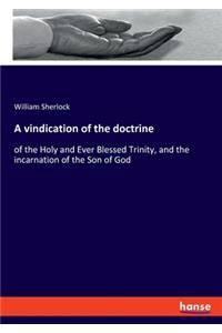 vindication of the doctrine: of the Holy and Ever Blessed Trinity, and the incarnation of the Son of God